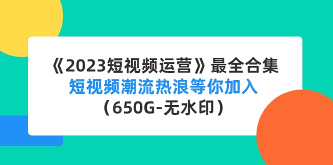 《2023短视频运营》最全合集：短视频潮流热浪等你加入（650G-无水印）-有量联盟