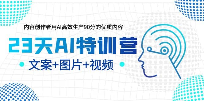 23天AI特训营，内容创作者用AI高效生产90分的优质内容，文案+图片+视频-有量联盟