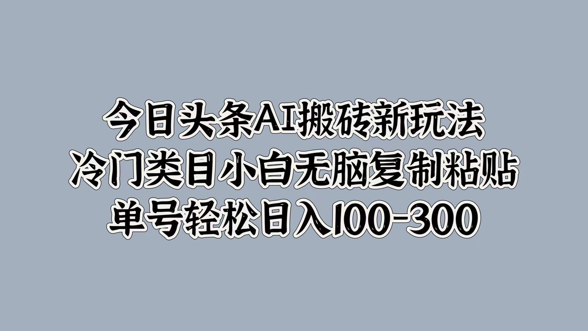 今日头条AI搬砖新玩法，冷门类目小白无脑复制粘贴，单号轻松日入100-300-有量联盟