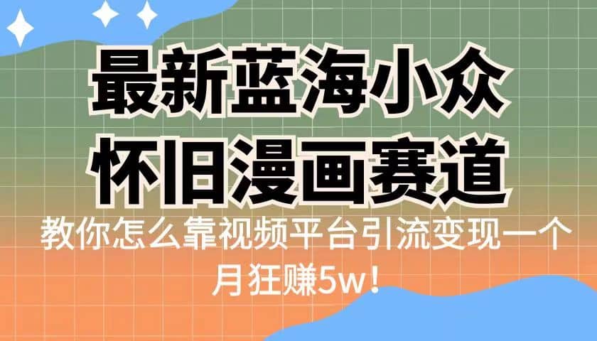 最新蓝海小众怀旧漫画赛道 高转化一单29.9 靠视频平台引流变现一个月狂赚5w-有量联盟