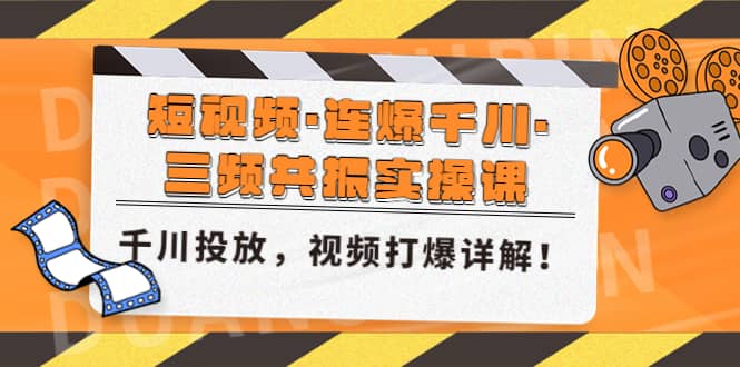 短视频·连爆千川·三频共振实操课，千川投放，视频打爆讲解-有量联盟