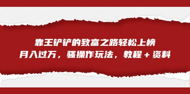 全网首发，靠王铲铲的致富之路轻松上榜，月入过万，骚操作玩法，教程＋资料-有量联盟