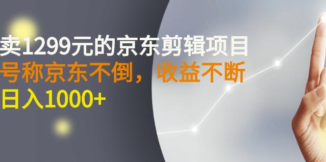 外面卖1299元的京东剪辑项目，号称京东不倒，收益不停止，日入1000+-有量联盟