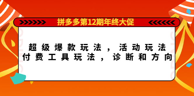 拼多多第12期年终大促：超级爆款玩法，活动玩法，付费工具玩法，诊断和方向-有量联盟