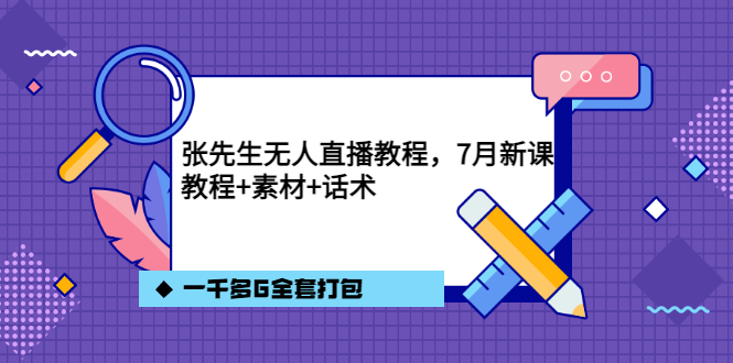 张先生无人直播教程，7月新课，教程素材话术一千多G全套打包-有量联盟