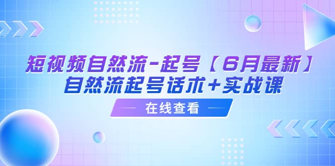 短视频自然流-起号【6月最新】自然流起号话术+实战课-有量联盟