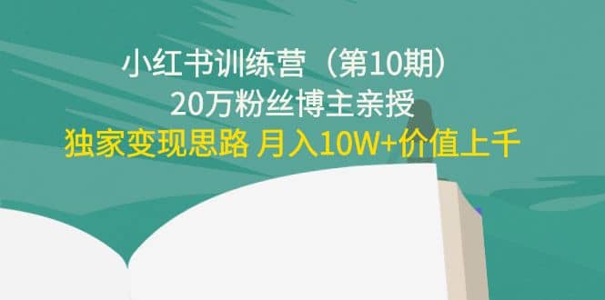 小红书训练营（第10期）20万粉丝博主亲授：独家变现思路-有量联盟