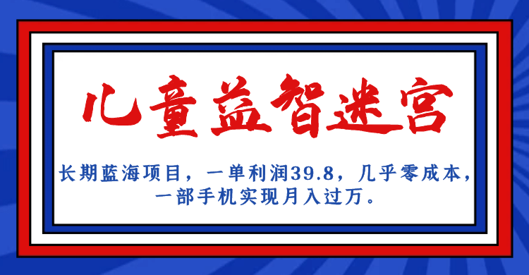 长期蓝海项目 儿童益智迷宫 一单利润39.8 几乎零成本 一部手机实现月入过万-有量联盟