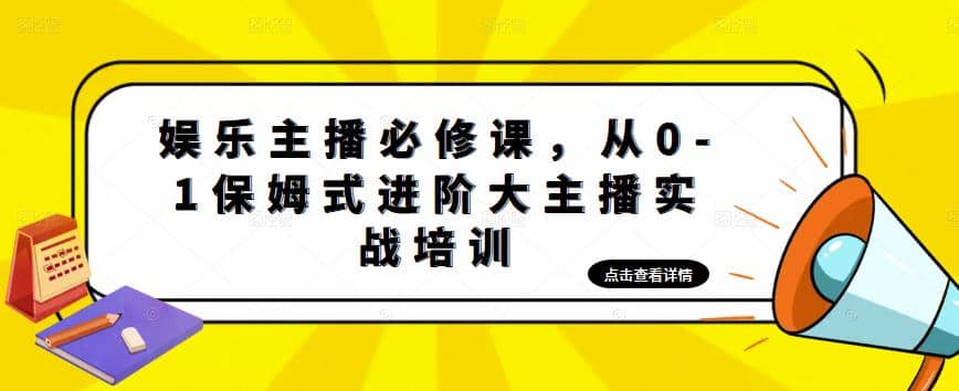 娱乐主播培训班：从0-1保姆式进阶大主播实操培训-有量联盟