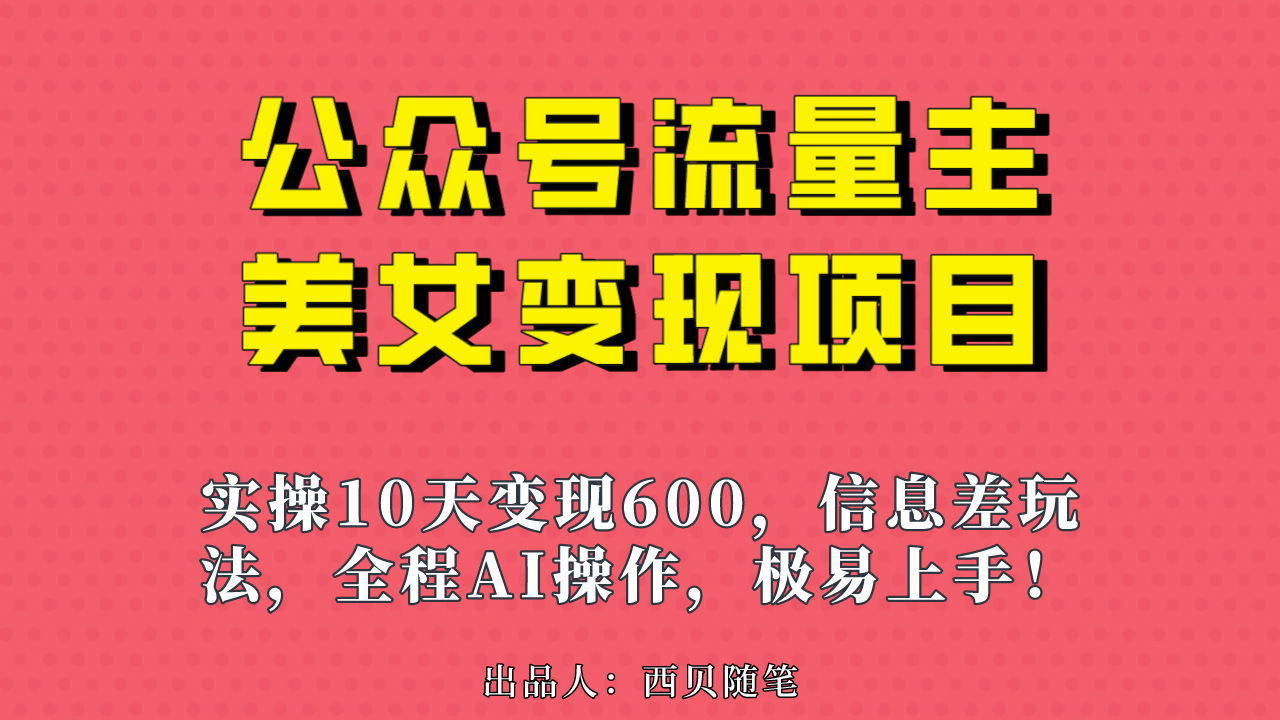 公众号流量主美女变现项目，实操10天变现600+，一个小副业利用AI无脑搬-有量联盟