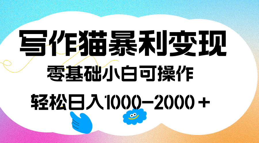 写作猫暴利变现，日入1000-2000＋，0基础小白可做，附保姆级教程-有量联盟