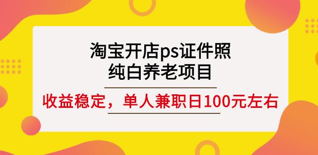 淘宝开店ps证件照，纯白养老项目，单人兼职稳定日100元(教程+软件+素材)-有量联盟