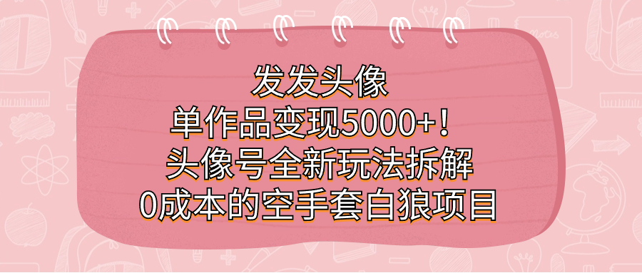 发发头像，单作品变现5000+！头像号全新玩法拆解，0成本的空手套白狼项目-有量联盟