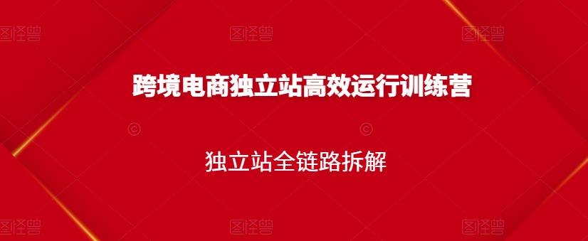 跨境电商独立站高效运行训练营，独立站全链路拆解-有量联盟