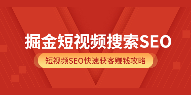 掘金短视频搜索SEO，短视频SEO快速获客赚钱攻略（价值980）-有量联盟