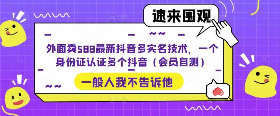 外面卖588最新抖音多实名技术，一个身份证认证多个抖音（会员自测）-有量联盟