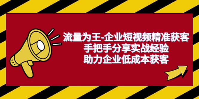 流量为王-企业 短视频精准获客，手把手分享实战经验，助力企业低成本获客-有量联盟