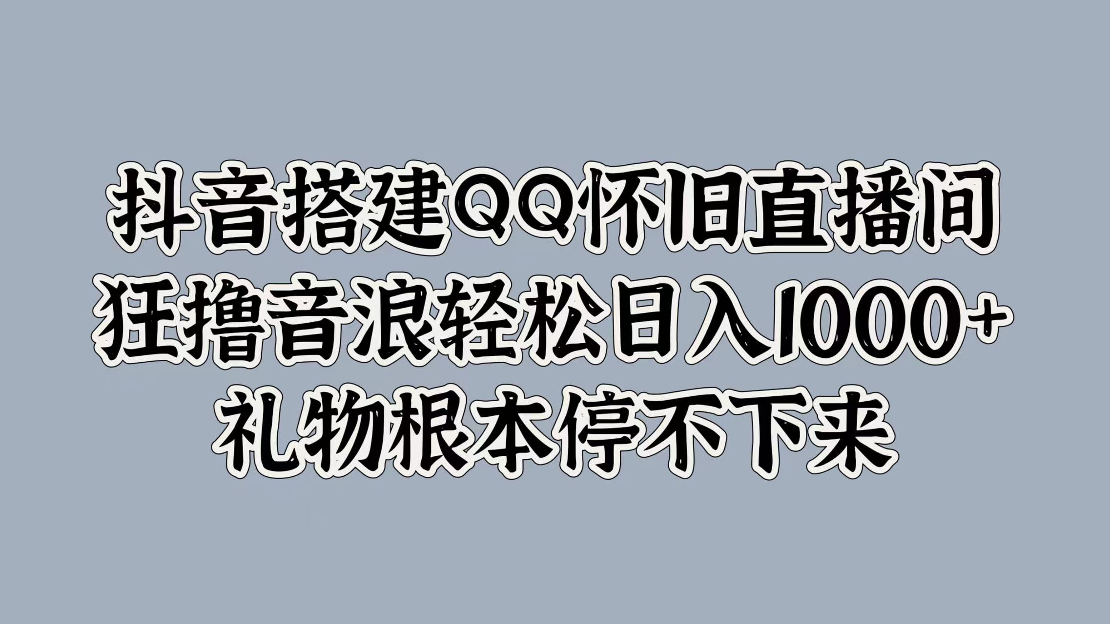 抖音搭建QQ怀旧直播间，狂撸音浪轻松日入1000+礼物根本停不下来-有量联盟