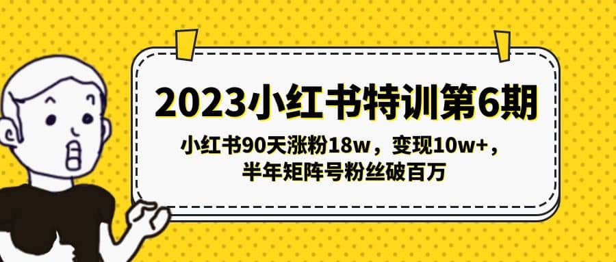 2023小红书特训第6期，小红书90天涨粉18w，变现10w+，半年矩阵号粉丝破百万-有量联盟