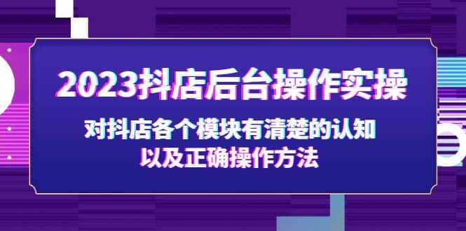 2023抖店后台操作实操，对抖店各个模块有清楚的认知以及正确操作方法-有量联盟