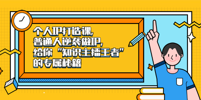 个人IP打造课，普通人逆袭做IP，给你“知识主播王者”的专属秘籍-有量联盟