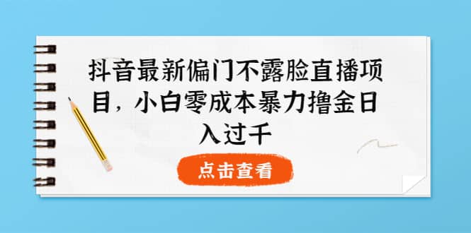 抖音最新偏门不露脸直播项目，小白零成本暴力撸金日入1000+-有量联盟