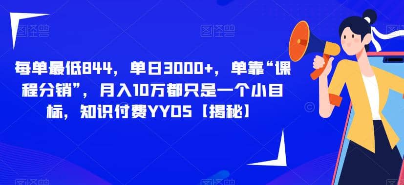 每单最低844，单日3000+，单靠“课程分销”，月入10万都只是一个小目标，知识付费YYDS【揭秘】-有量联盟