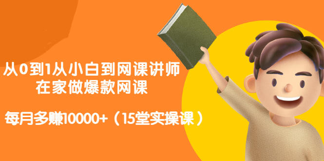 从0到1从小白到网课讲师：在家做爆款网课，每月多赚10000+（15堂实操课）-有量联盟