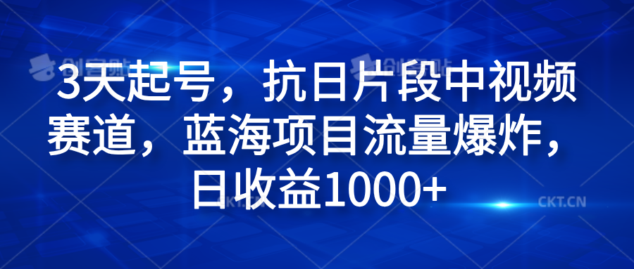 3天起号，抗日片段中视频赛道，蓝海项目流量爆炸，日收益1000+-有量联盟