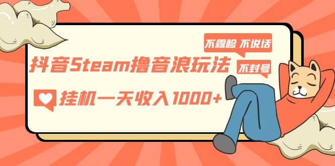 抖音Steam撸音浪玩法 不露脸 不说话 不封号 社恐人群福音-有量联盟