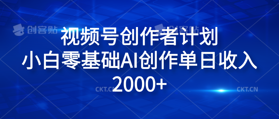 视频号创作者计划，小白零基础AI创作单日收入2000+-有量联盟