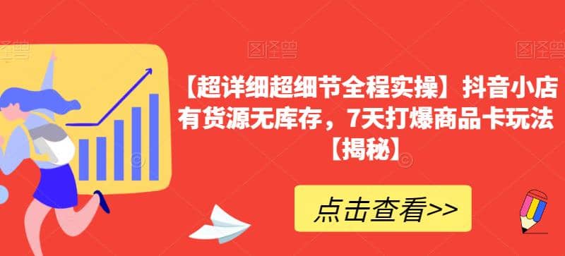 【超详细超细节全程实操】抖音小店有货源无库存，7天打爆商品卡玩法【揭秘】-有量联盟