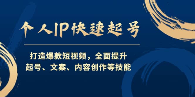 个人IP快速起号，打造爆款短视频，全面提升起号、文案、内容创作等技能-有量联盟