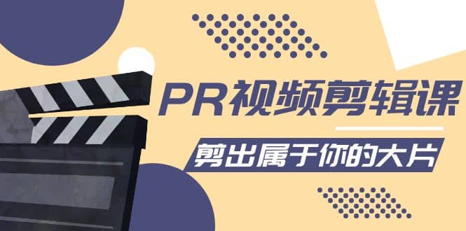 PR视频剪辑课：各种剪辑与视频特效玩法，剪出属于你的大片-有量联盟