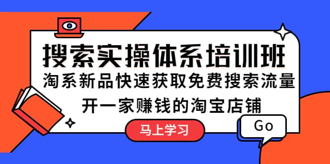 搜索实操体系培训班：淘系新品快速获取免费搜索流量 开一家赚钱的淘宝店铺-有量联盟