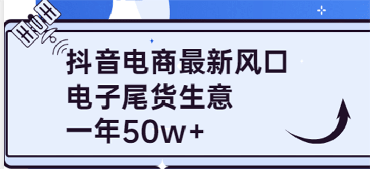 抖音电商最新风口，利用信息差做电子尾货生意，一年50w+（7节课+货源渠道)-有量联盟