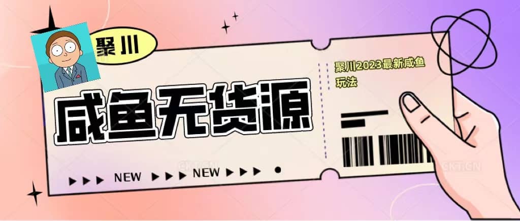 聚川2023闲鱼无货源最新经典玩法：基础认知+爆款闲鱼选品+快速找到货源-有量联盟