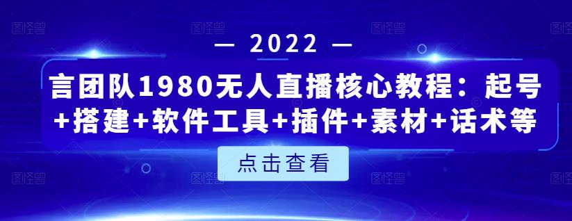 言团队1980无人直播核心教程：起号+搭建+软件工具+插件+素材+话术等等-有量联盟