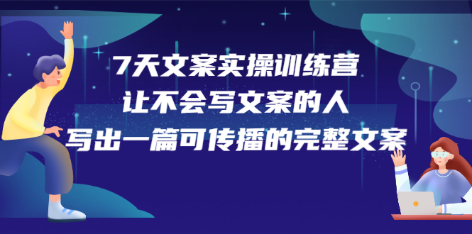 7天文案实操训练营第17期，让不会写文案的人，写出一篇可传播的完整文案-有量联盟