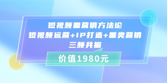 短视频垂营销方法论:短视频运营+IP打造+垂类营销，三频共振（价值1980）-有量联盟