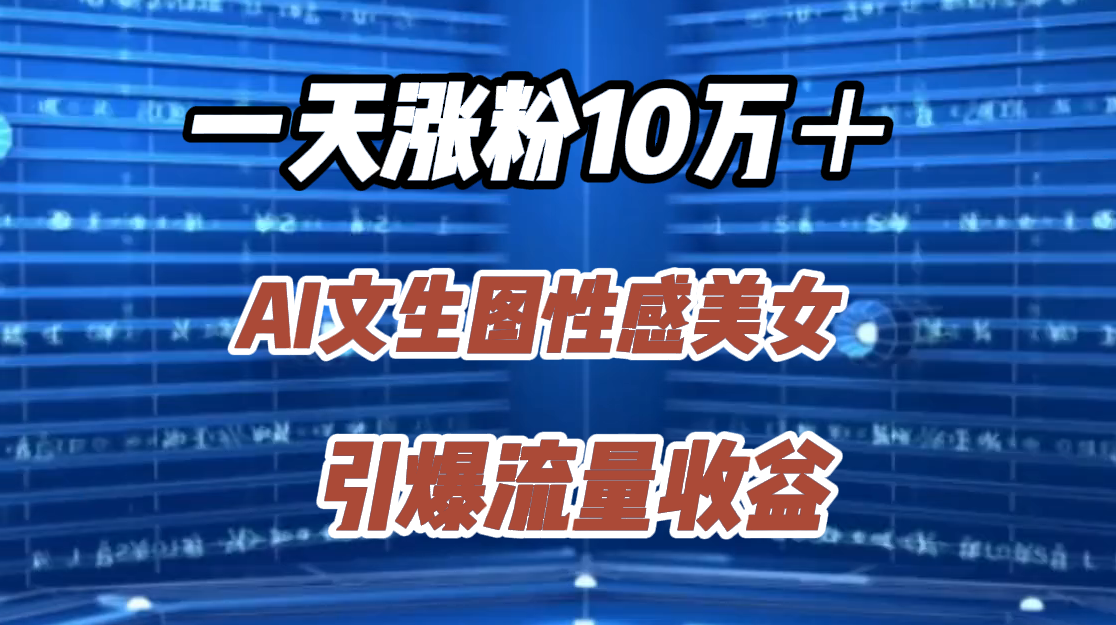 一天涨粉10万＋，AI文生图性感美女，引爆流量收益-有量联盟