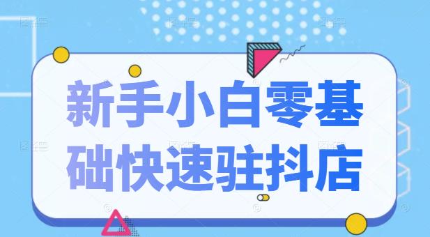 抖音小店新手小白零基础快速入驻抖店100%开通（全套11节课程）-有量联盟