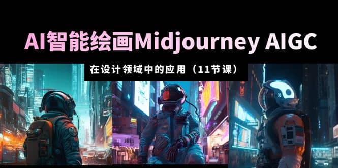 AI·智能绘画Midjourney AIGC 在设计领域中的应用 从入门到精通（11节课）-有量联盟