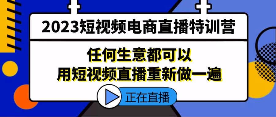 2023短视频电商直播特训营，任何生意都可以用短视频直播重新做一遍-有量联盟