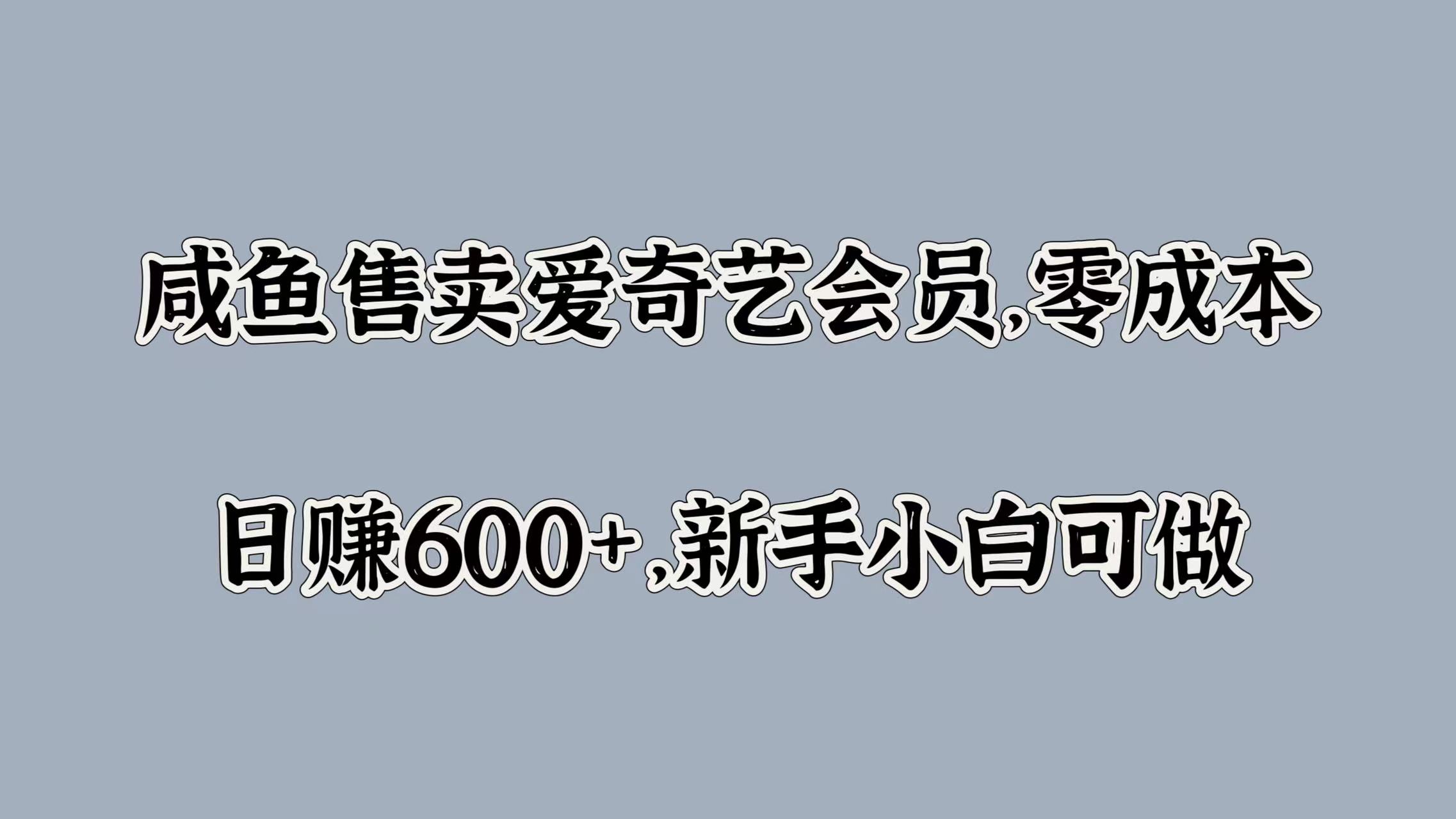 咸鱼售卖爱奇艺会员，零成本，日赚600+，新手小白可做-有量联盟