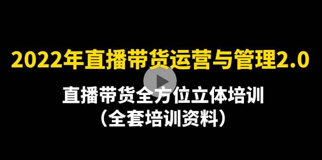 2022年10月最新-直播带货运营与管理2.0，直播带货全方位立体培训（全资料）-有量联盟