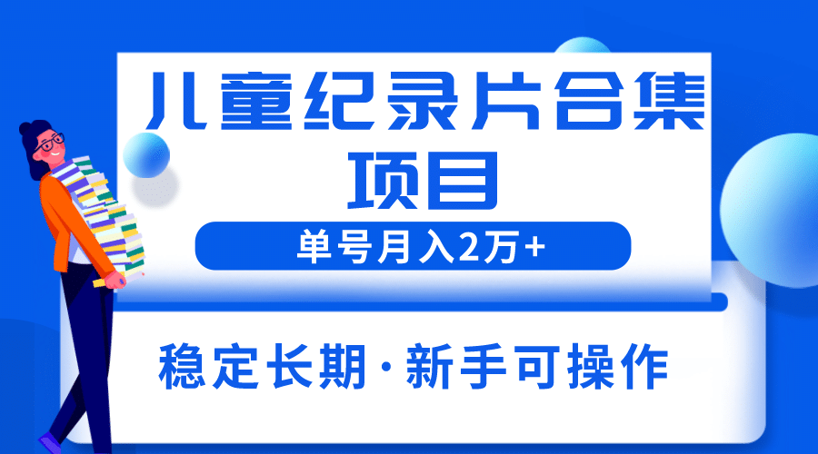 2023儿童纪录片合集项目，单个账号轻松月入2w+-有量联盟