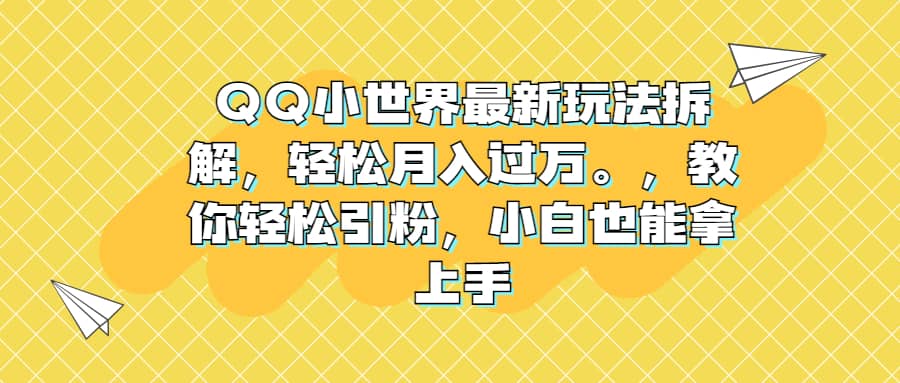 QQ小世界最新玩法拆解，轻松月入过万。教你轻松引粉，小白也能拿上手-有量联盟