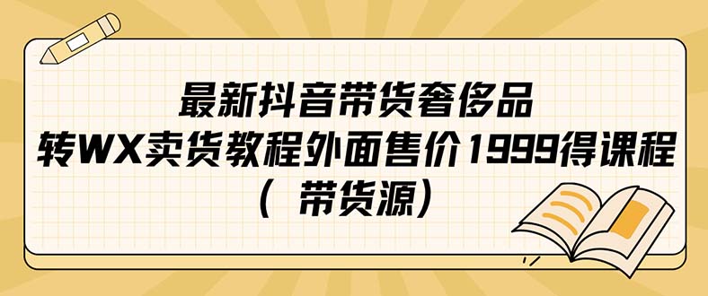 最新抖音奢侈品转微信卖货教程外面售价1999的课程（带货源）-有量联盟