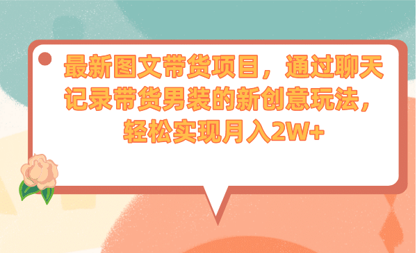 最新图文带货项目，通过聊天记录带货男装的新创意玩法，轻松实现月入2W+-有量联盟